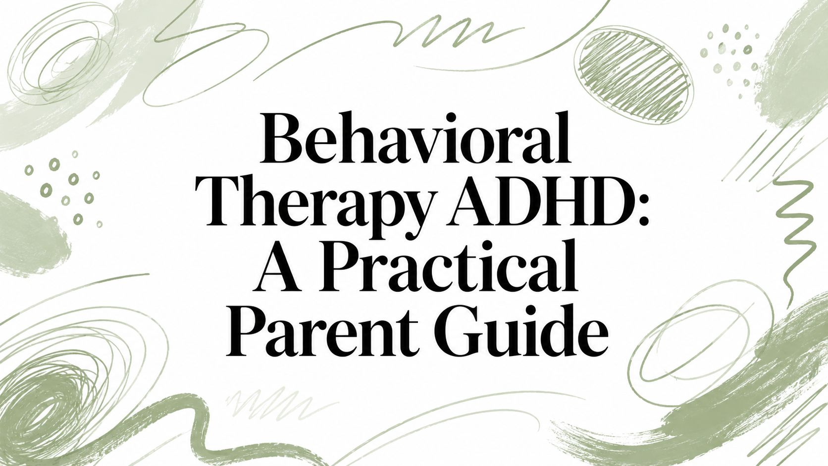 Behavioral Therapy ADHD: A Practical Parent Guide