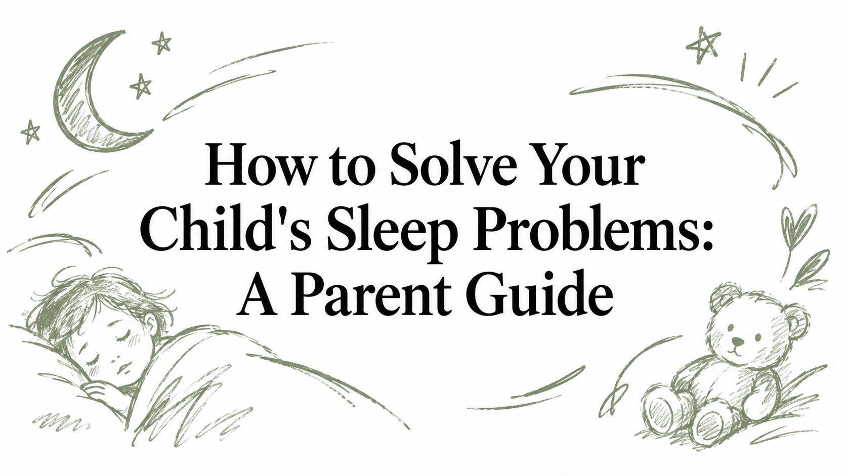 How to Solve Your Child's Sleep Problems: A Parent Guide